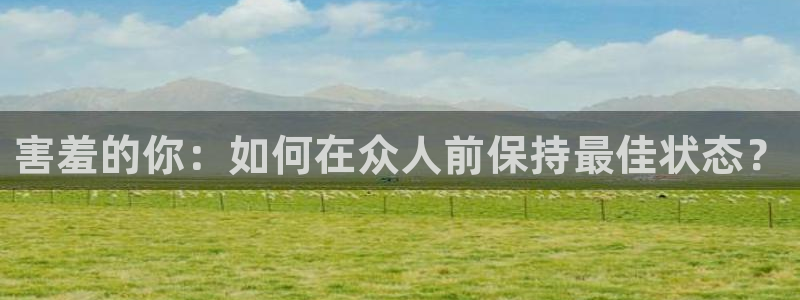 虫虫漫画免费观看入口：害羞的你：如何在众人前保持最佳状态？