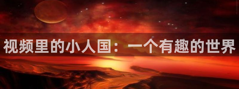 虫虫漫画登录网址入口：视频里的小人国：一个有趣的世界