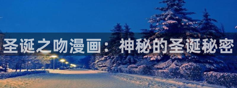 羞羞漫画虫虫漫画：圣诞之吻漫画：神秘的圣诞秘密