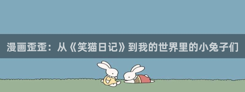 虫虫漫画跳转入口完整版免费播放：漫画歪歪：从《笑猫日记》到我的世界里的小兔子们