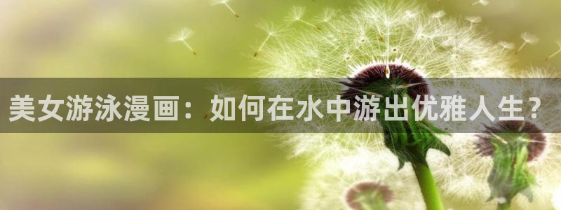 抑郁人气漫画免费观看虫虫漫画：美女游泳漫画：如何在水中游出优雅人生？