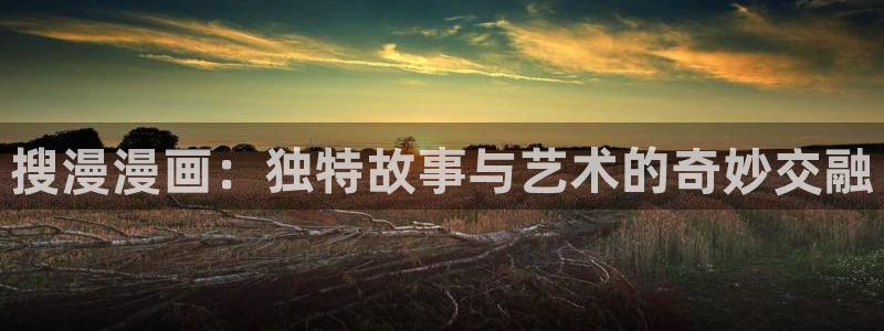 虫虫漫画入口：搜漫漫画：独特故事与艺术的奇妙交融